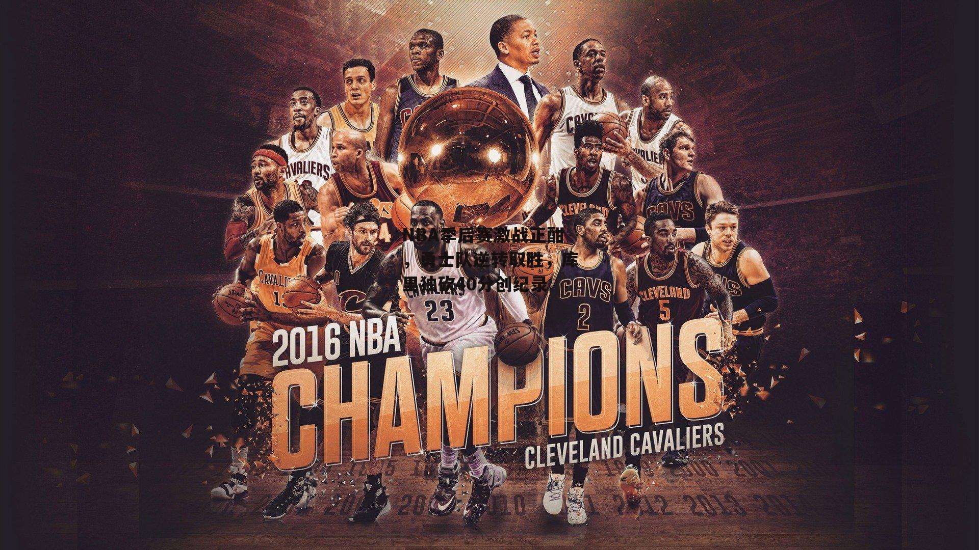 NBA季后赛激战正酣，勇士队逆转取胜，库里独砍40分创纪录