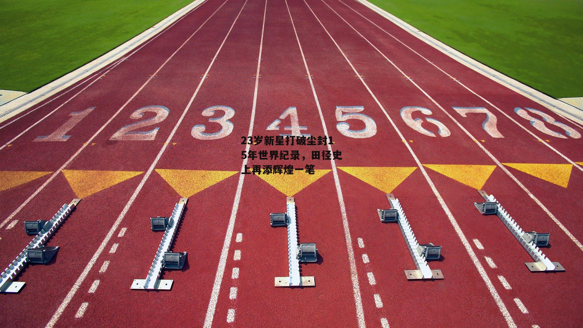 23岁新星打破尘封15年世界纪录，田径史上再添辉煌一笔