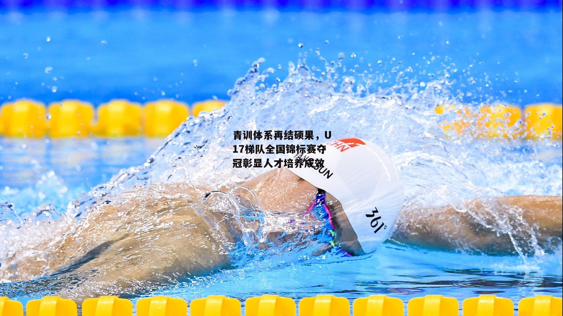 青训体系再结硕果，U17梯队全国锦标赛夺冠彰显人才培养成效